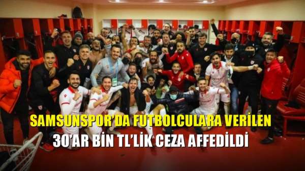 Samsunspor'da futbolculara verilen 30'ar bin TL'lik ceza affedildi 