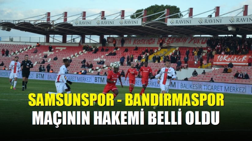 Samsunspor - Bandırmaspor maçının hakemi belli oldu