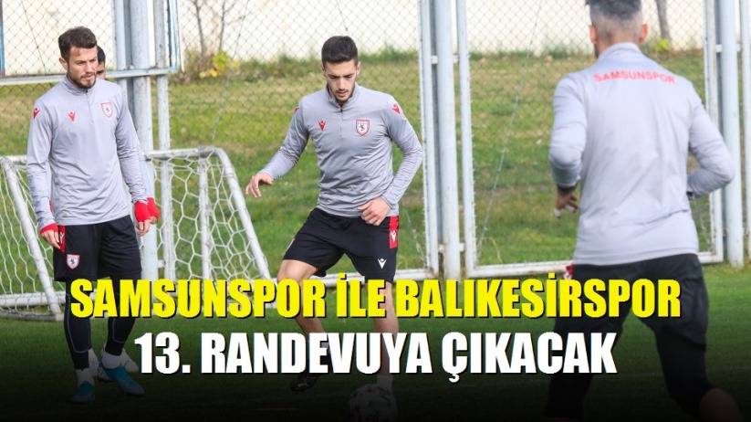 Samsunspor ile Balıkesirspor 13. randevuya çıkacak