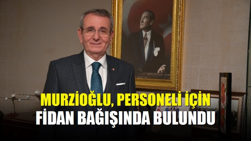 Murzioğlu, personeli için fidan bağışında bulundu