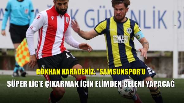 Gökhan Karadeniz: 'Samsunspor'u Süper Lig'e çıkarmak için elimden geleni yapacağ