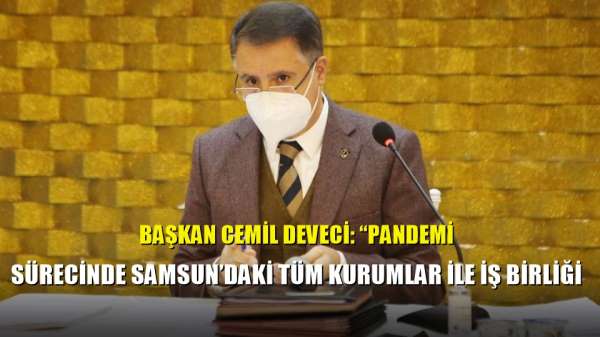 Başkan Cemil Deveci: 'Pandemi sürecinde Samsun'daki tüm kurumlar ile iş birliği 