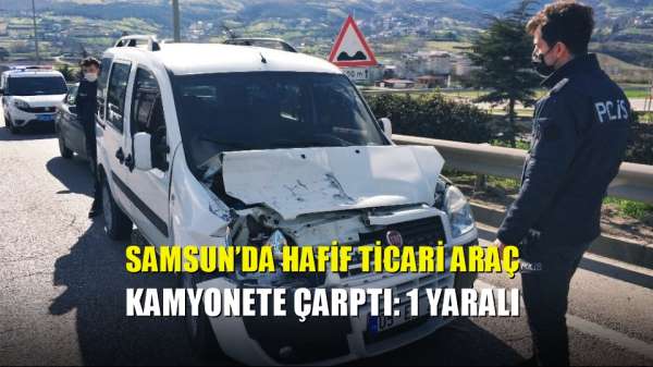 Samsun'da hafif ticari araç kamyonete çarptı: 1 yaralı 