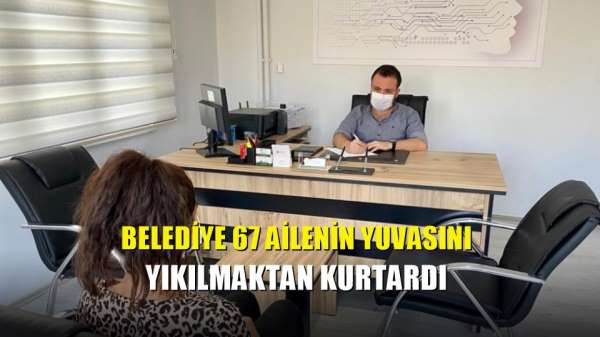 Belediye 67 ailenin yuvasını yıkılmaktan kurtardı 