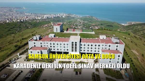 Samsun Üniversitesi Orta ve Doğu Karadeniz'deki ilk TOEFL Sınav Merkezi Oldu 