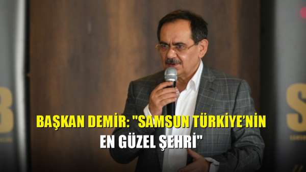 Başkan Demir: 'Samsun Türkiye'nin en güzel şehri' 