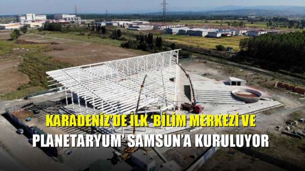 Karadeniz'de ilk 'Bilim Merkezi ve Planetaryum' Samsun'a kuruluyor 