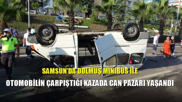 Samsun'da dolmuş minibüs ile otomobilin çarpıştığı kazada can pazarı yaşandı 