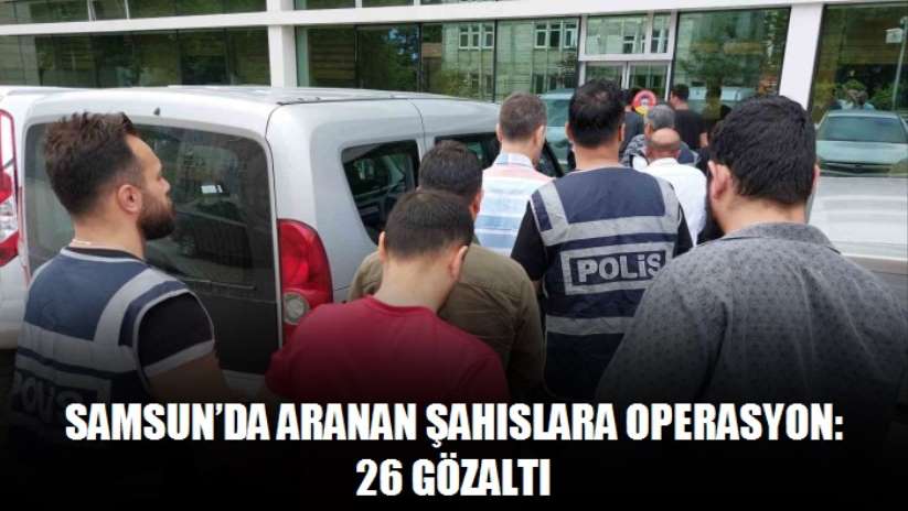 Samsun'da aranan şahıslara operasyon: 26 gözaltı