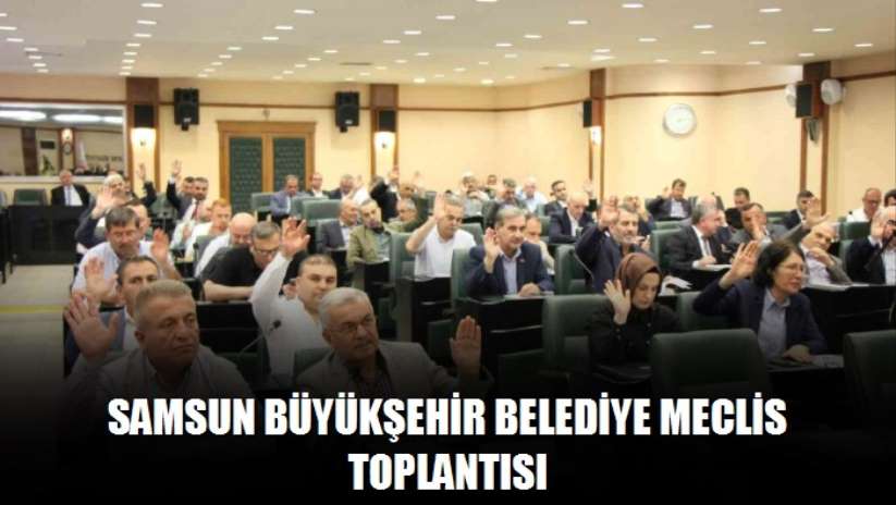 Samsun Büyükşehir Belediye Meclis Toplantısı