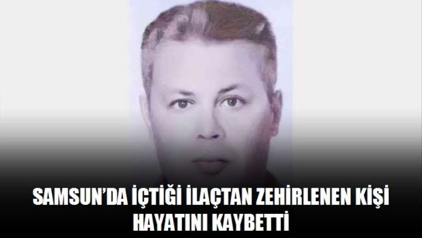 Samsun'da içtiği ilaçtan zehirlenen kişi hayatını kaybetti