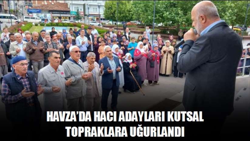 Havza'da hacı adayları kutsal topraklara uğurlandı