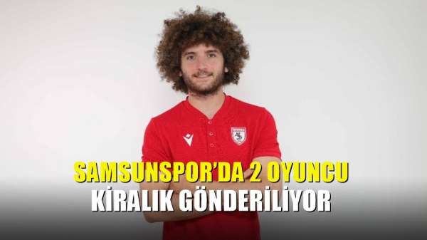Samsunspor'da 2 oyuncu kiralık gönderiliyor 