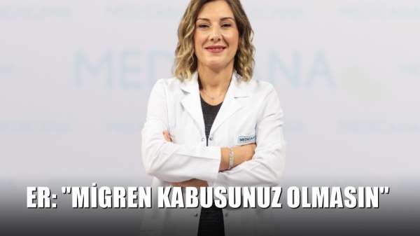 Er: 'Migren kabusunuz olmasın'
