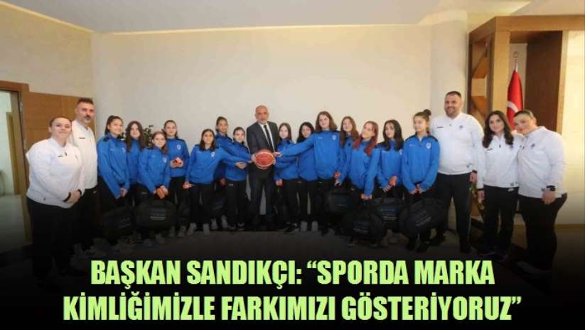 Başkan Sandıkçı: "Sporda marka kimliğimizle farkımızı gösteriyoruz"