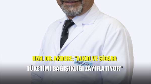 Uzm. Dr. Akdere: 'Alkol ve sigara tüketimi bağışıklığı zayıflatıyor' 