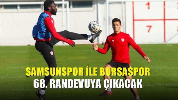 Samsunspor ile Bursaspor 68. randevuya çıkacak 