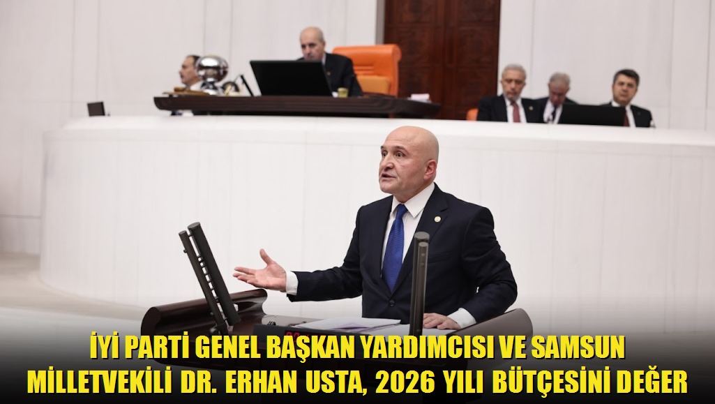 İYİ Parti Genel Başkan Yardımcısı ve Samsun Milletvekili Dr Erhan Usta, 2026 Yılı Bütçesini Değerlendirdi