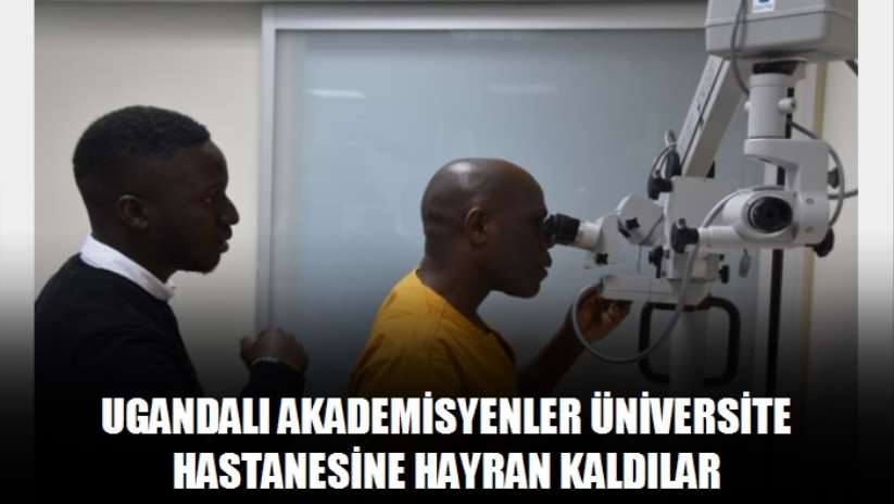 Ugandalı akademisyenler üniversite hastanesine hayran kaldılar