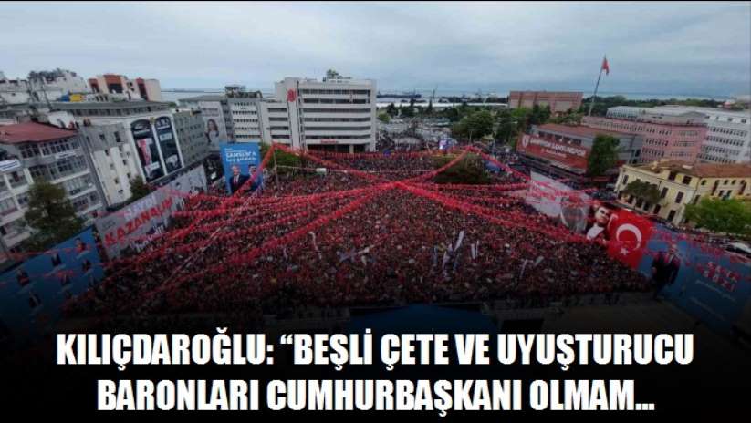 Kılıçdaroğlu: "Beşli çete ve uyuşturucu baronları cumhurbaşkanı olmamı istemiyor"
