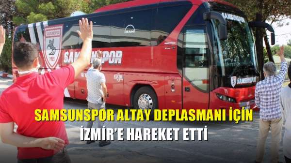 Samsunspor Altay deplasmanı için İzmir'e hareket etti 