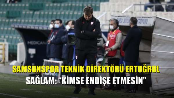 Samsunspor Teknik Direktörü Ertuğrul Sağlam: 'Kimse endişe etmesin' 