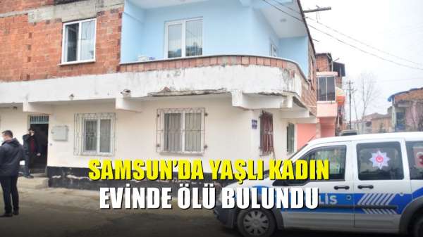 Samsun'da yaşlı kadın evinde ölü bulundu 