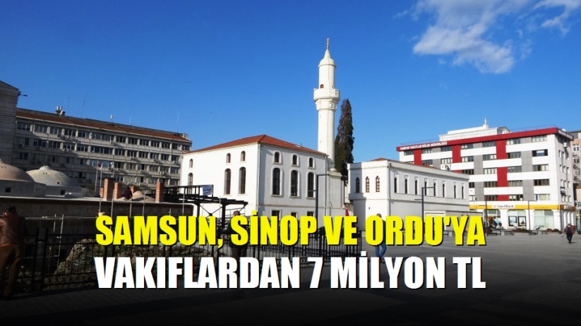 Samsun, Sinop ve Ordu'ya vakıflardan 7 milyon TL
