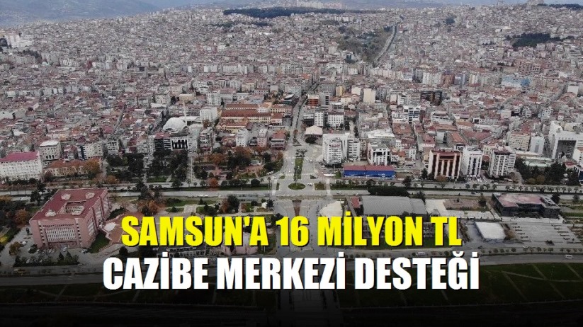 Samsun'a 16 milyon TL cazibe merkezi desteği