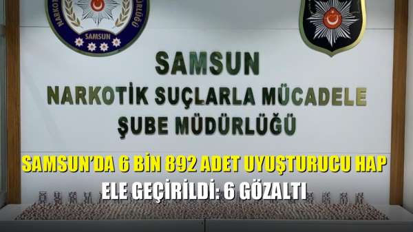 Samsun'da 6 bin 892 adet uyuşturucu hap ele geçirildi: 6 gözaltı 