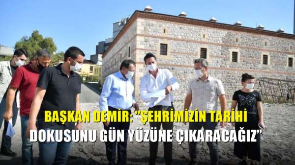 Başkan Demir: 'Şehrimizin tarihi dokusunu gün yüzüne çıkaracağız'