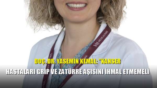 Doç. Dr. Yasemin Kemal: 'Kanser hastaları grip ve zatürre aşısını ihmal etmemeli