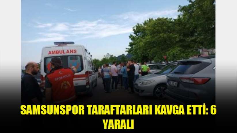 Samsunspor taraftarları kavga etti: 6 yaralı