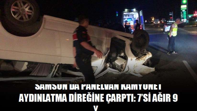 Samsun'da panelvan kamyonet aydınlatma direğine çarptı: 7'si ağır 9 yaralı