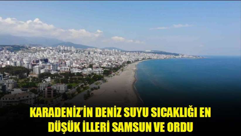 Karadeniz'in deniz suyu sıcaklığı en düşük illeri Samsun ve Ordu