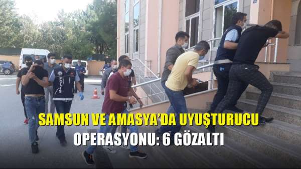 Samsun ve Amasya'da uyuşturucu operasyonu: 6 gözaltı 