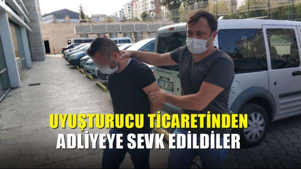 Uyuşturucu ticaretinden adliyeye sevk edildiler 