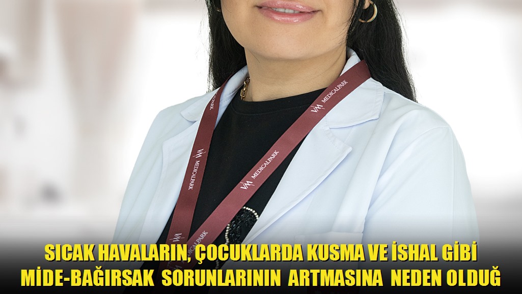 Sıcak havaların, çocuklarda kusma ve ishal gibi mide-bağırsak sorunlarının artmasına neden olduğunu belirten Çocuk Sağlığı ve Hastalıkları Uzmanı Dr