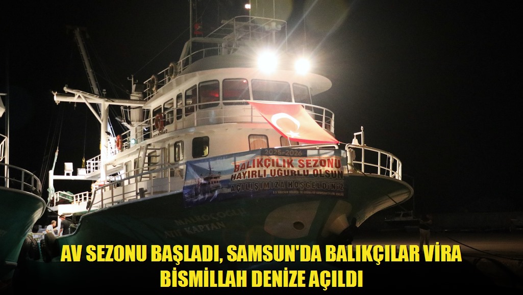 Av sezonu başladı, Samsun'da balıkçılar Vira Bismillah denize açıldı
