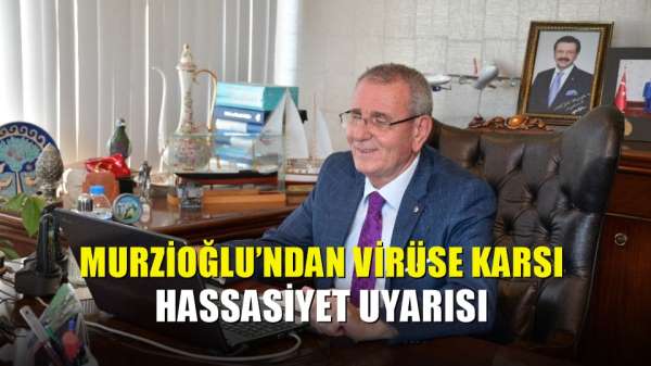 Murzioğlu'ndan virüse karsı hassasiyet uyarısı 