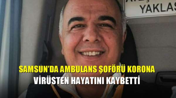 Samsun'da ambulans şoförü korona virüsten hayatını kaybetti 