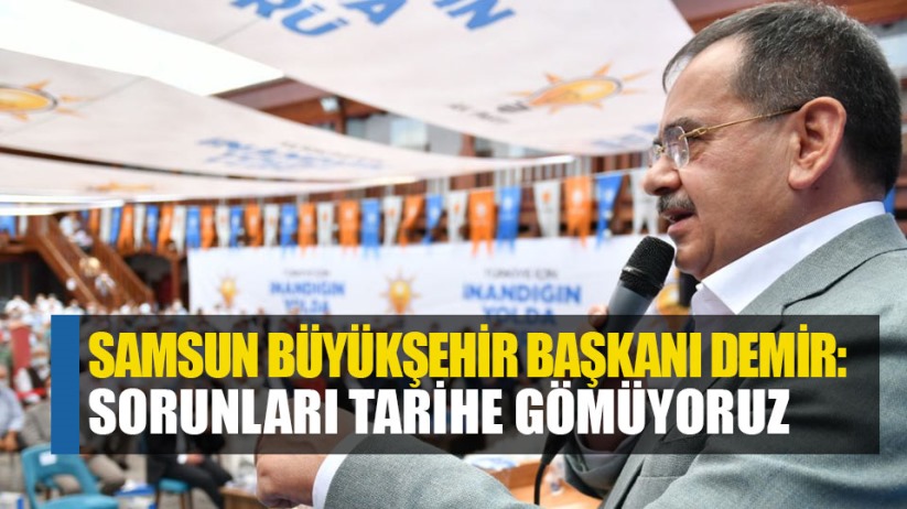 Samsun Büyükşehir Başkanı Demir: Sorunları tarihe gömüyoruz