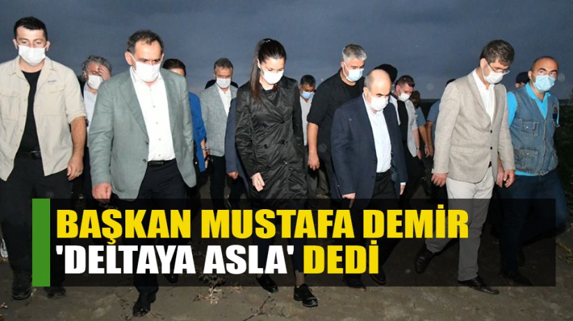 Başkan Mustafa Demir 'Deltaya Asla' dedi