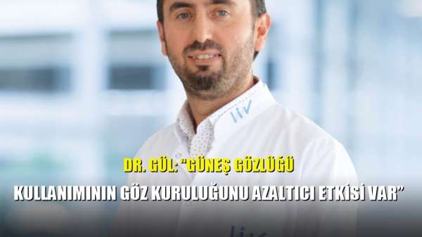 Dr. Gül: 'Güneş gözlüğü kullanımının göz kuruluğunu azaltıcı etkisi var' 