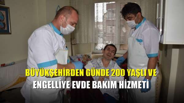Büyükşehirden günde 200 yaşlı ve engelliye evde bakım hizmeti