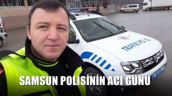 Samsun polisinin acı günü 