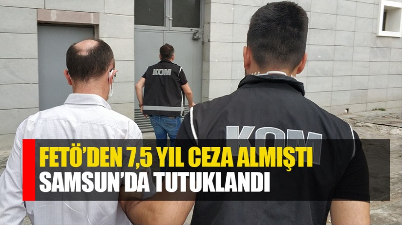 FETÖ'den 7.5 yıl ceza aldı, Samsun'da tutuklandı