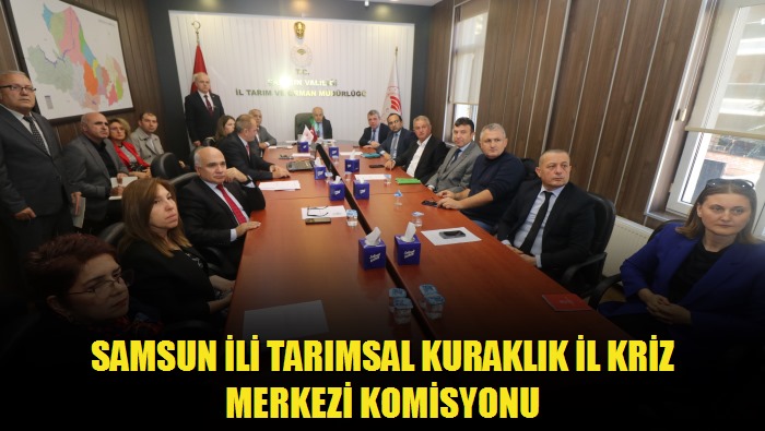 Samsun İli Tarımsal Kuraklık İl Kriz Merkezi Komisyonu