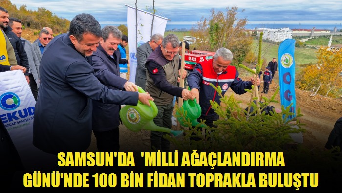 Samsun'da 'Milli Ağaçlandırma Günü'nde 100 Bin Fidan Toprakla Buluştu