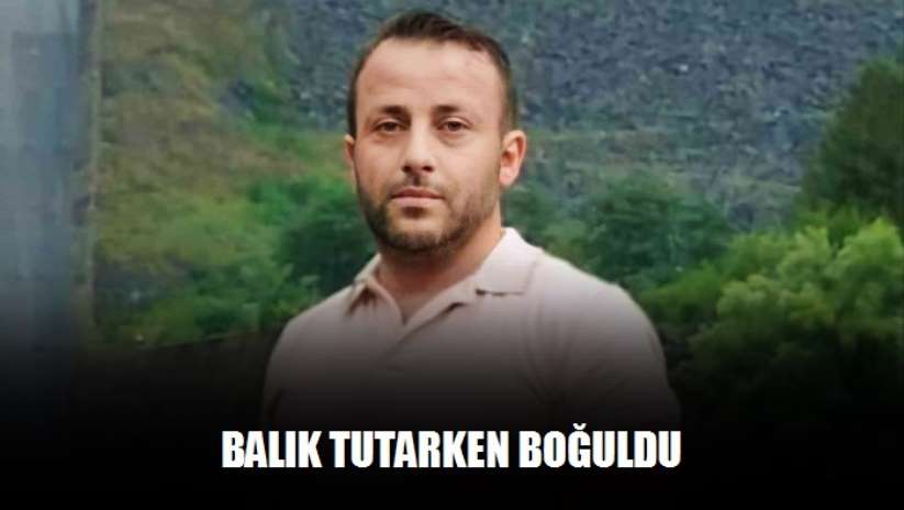 Balık tutarken boğuldu